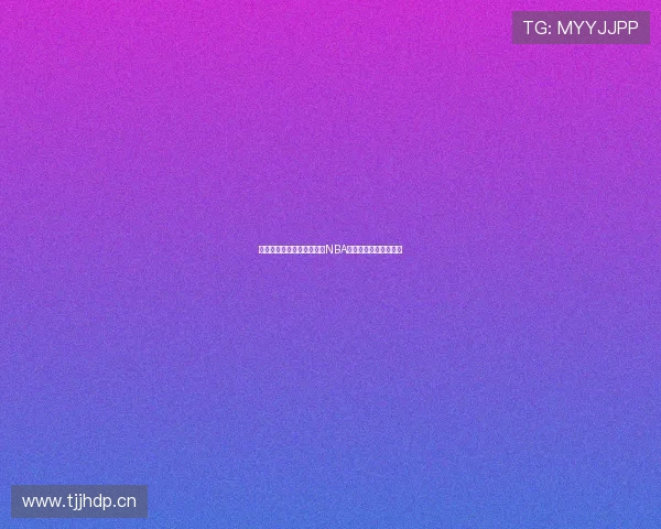 七星体育直播平台实时观看NBA赛事精彩对决在线观看